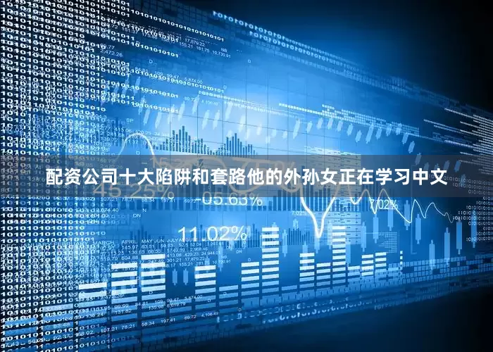 配资公司十大陷阱和套路他的外孙女正在学习中文