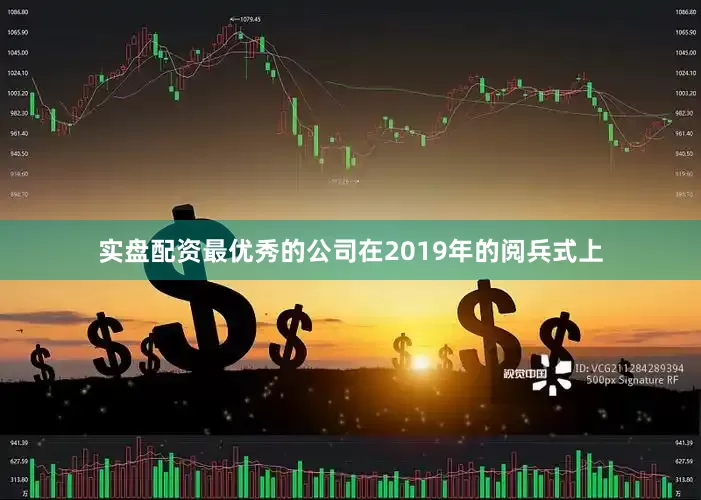 实盘配资最优秀的公司在2019年的阅兵式上