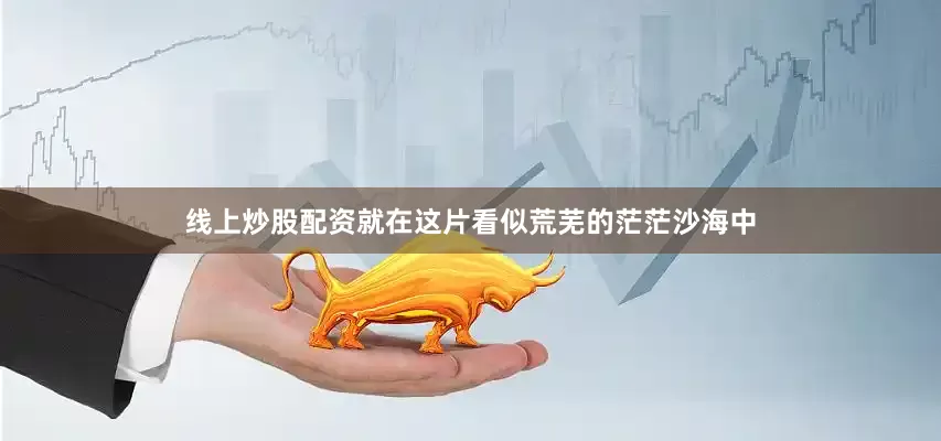 线上炒股配资就在这片看似荒芜的茫茫沙海中