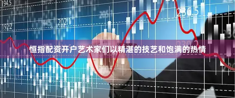 恒指配资开户艺术家们以精湛的技艺和饱满的热情