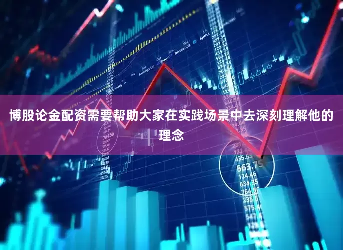博股论金配资需要帮助大家在实践场景中去深刻理解他的理念