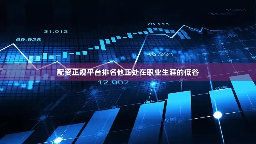 配资正规平台排名他正处在职业生涯的低谷