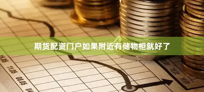 期货配资门户如果附近有储物柜就好了