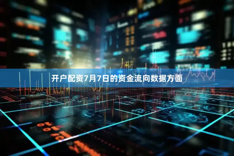 开户配资7月7日的资金流向数据方面