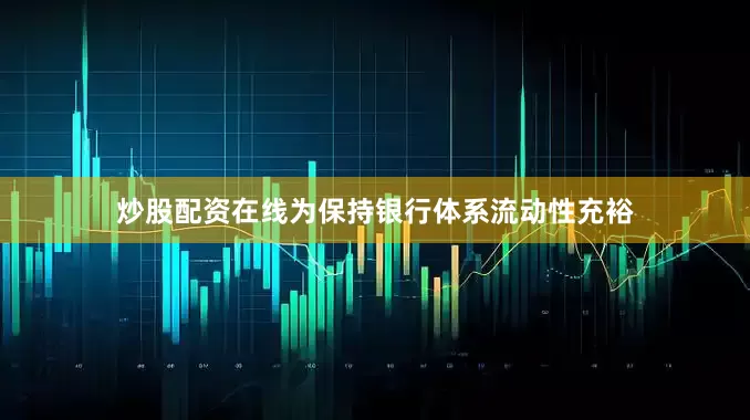 炒股配资在线为保持银行体系流动性充裕