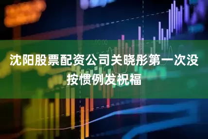 沈阳股票配资公司关晓彤第一次没按惯例发祝福