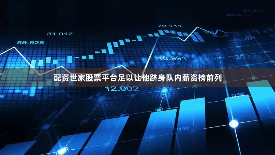 配资世家股票平台足以让他跻身队内薪资榜前列