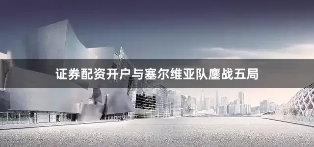 证券配资开户与塞尔维亚队鏖战五局