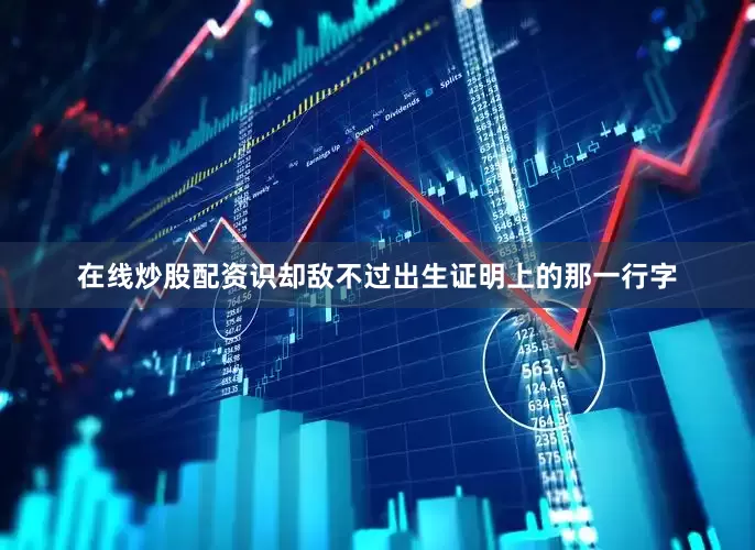 在线炒股配资识却敌不过出生证明上的那一行字