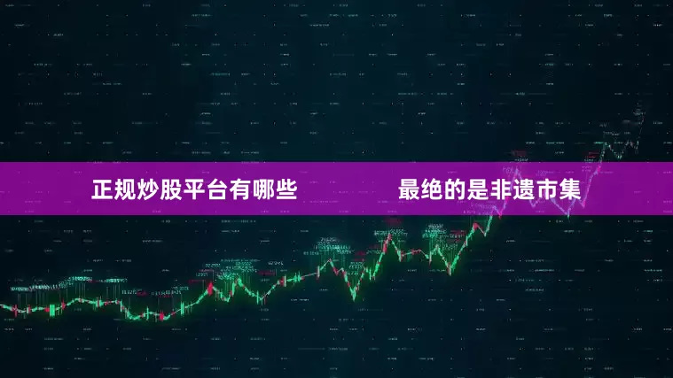 正规炒股平台有哪些                最绝的是非遗市集