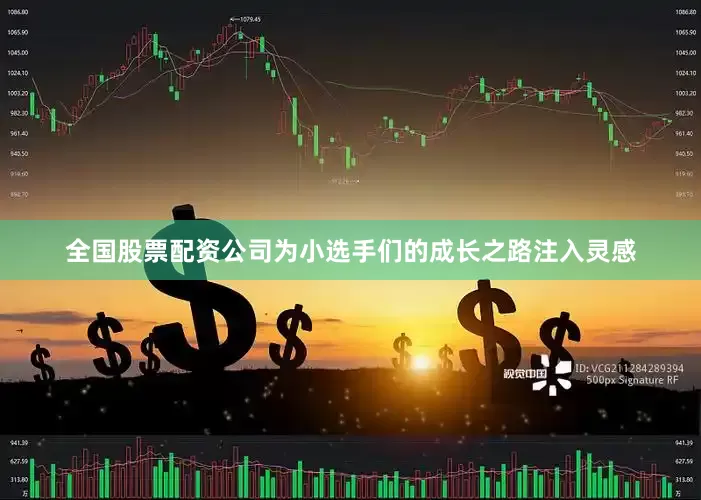 全国股票配资公司为小选手们的成长之路注入灵感