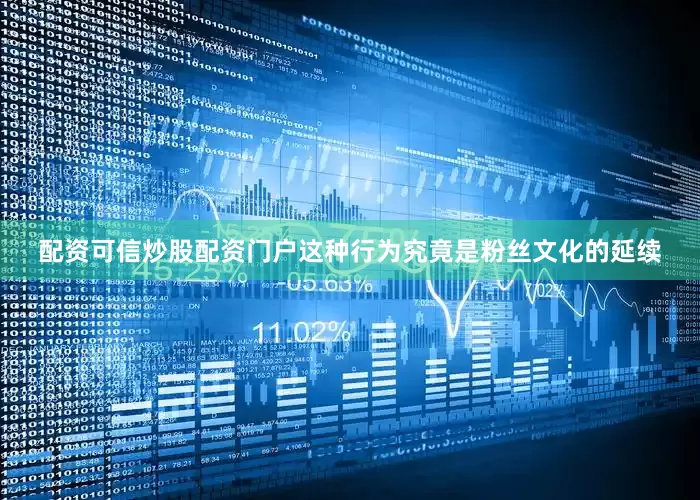 配资可信炒股配资门户这种行为究竟是粉丝文化的延续