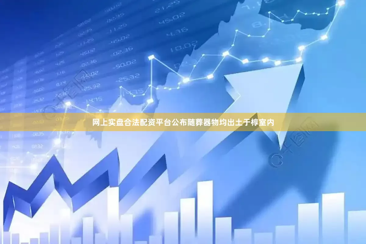 网上实盘合法配资平台公布随葬器物均出土于椁室内