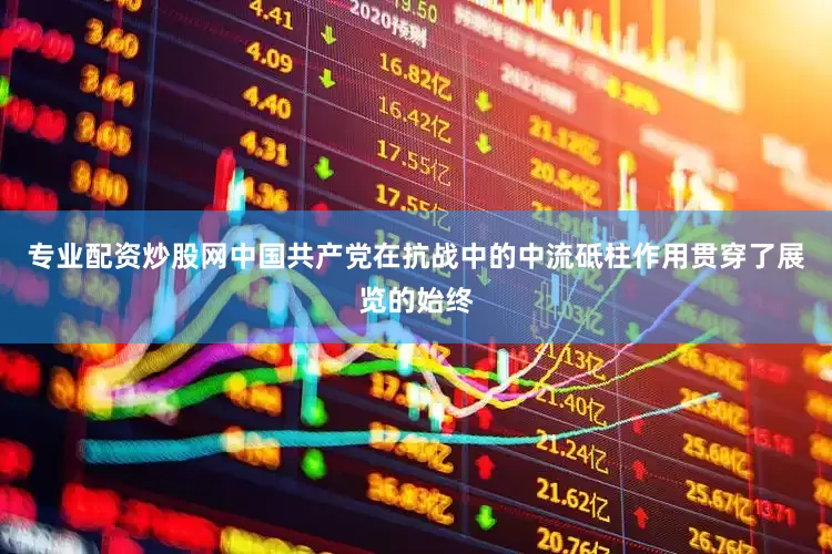 专业配资炒股网中国共产党在抗战中的中流砥柱作用贯穿了展览的始终