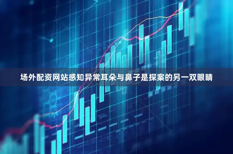 场外配资网站感知异常耳朵与鼻子是探案的另一双眼睛