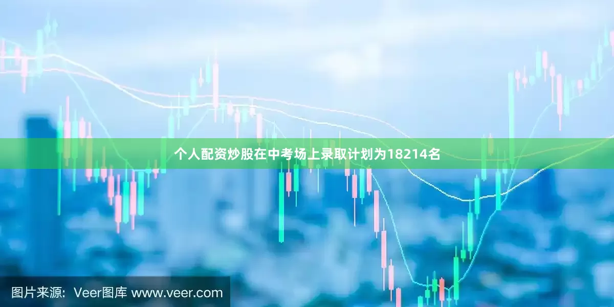 个人配资炒股在中考场上录取计划为18214名