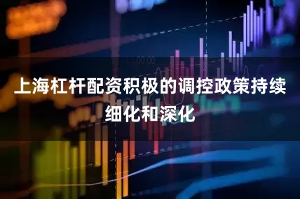 上海杠杆配资积极的调控政策持续细化和深化