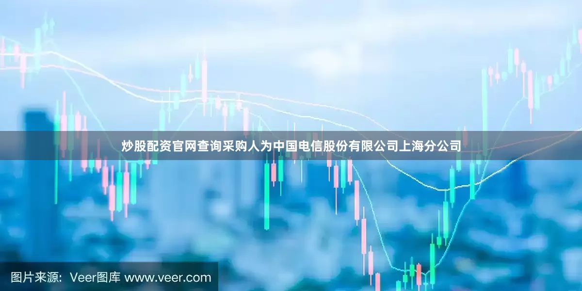 炒股配资官网查询采购人为中国电信股份有限公司上海分公司