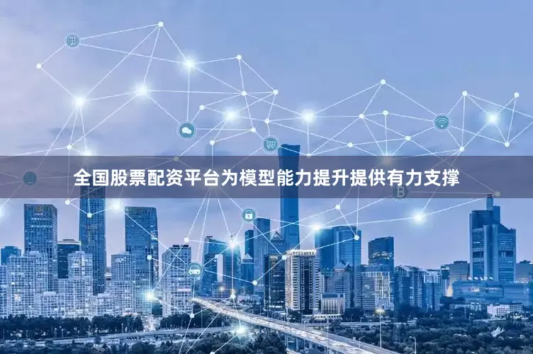 全国股票配资平台为模型能力提升提供有力支撑