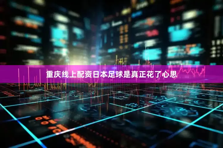 重庆线上配资日本足球是真正花了心思