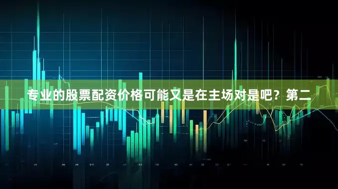 专业的股票配资价格可能又是在主场对是吧？第二
