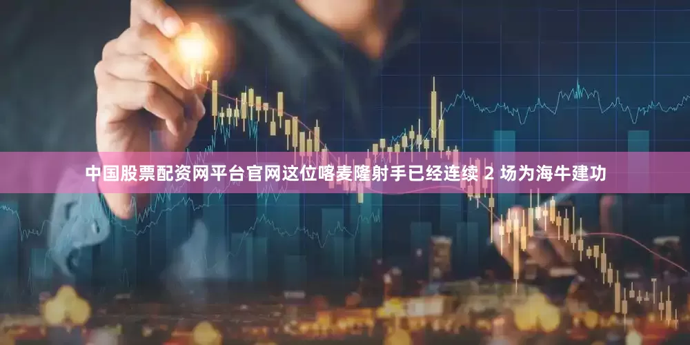 中国股票配资网平台官网这位喀麦隆射手已经连续 2 场为海牛建功
