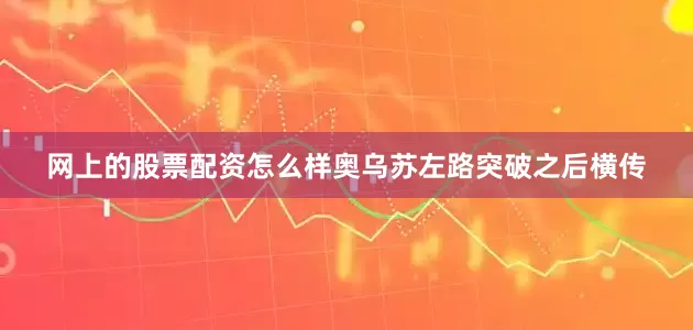 网上的股票配资怎么样奥乌苏左路突破之后横传