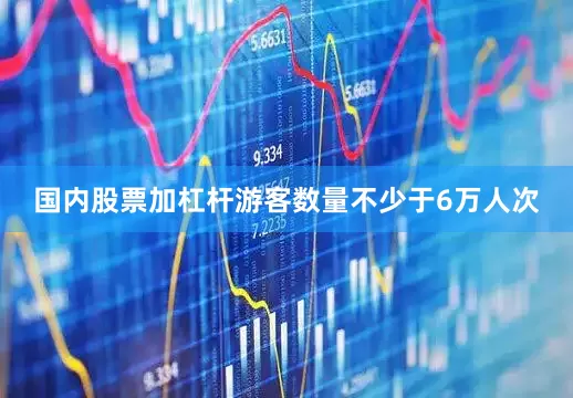 国内股票加杠杆游客数量不少于6万人次
