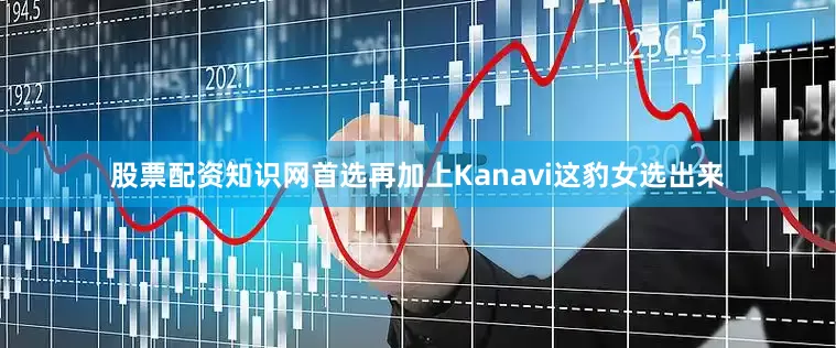 股票配资知识网首选再加上Kanavi这豹女选出来