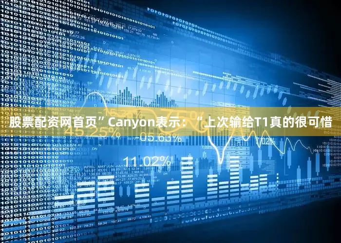 股票配资网首页”Canyon表示：“上次输给T1真的很可惜