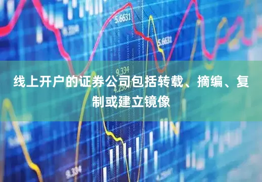 线上开户的证券公司包括转载、摘编、复制或建立镜像
