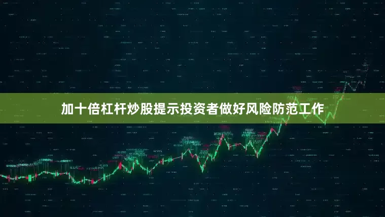 加十倍杠杆炒股提示投资者做好风险防范工作