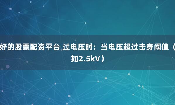 好的股票配资平台 过电压时：当电压超过击穿阈值（如2.5kV）