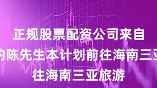 正规股票配资公司来自北京的陈先生本计划前往海南三亚旅游