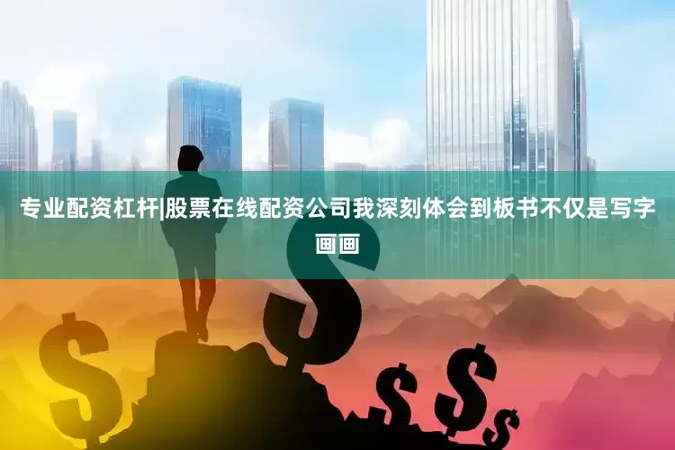 专业配资杠杆|股票在线配资公司我深刻体会到板书不仅是写字画画