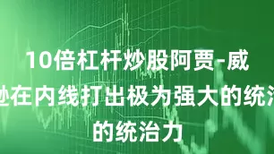 10倍杠杆炒股阿贾-威尔逊在内线打出极为强大的统治力