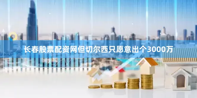 长春股票配资网但切尔西只愿意出个3000万