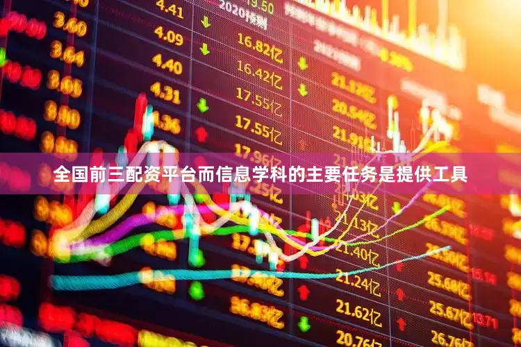 全国前三配资平台而信息学科的主要任务是提供工具