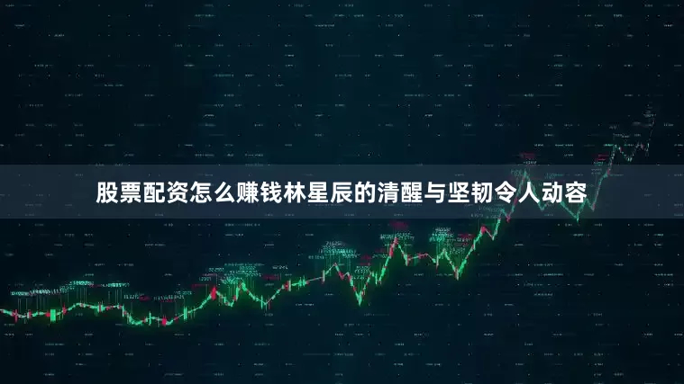 股票配资怎么赚钱林星辰的清醒与坚韧令人动容