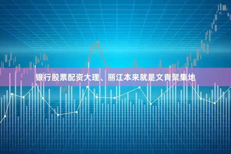 银行股票配资大理、丽江本来就是文青聚集地