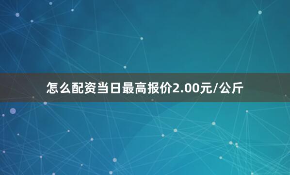 怎么配资当日最高报价2.00元/公斤