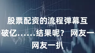 股票配资的流程弹幕互动破亿……结果呢？ 网友一扒