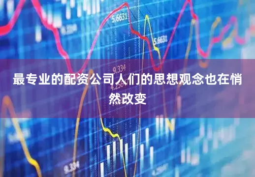 最专业的配资公司人们的思想观念也在悄然改变