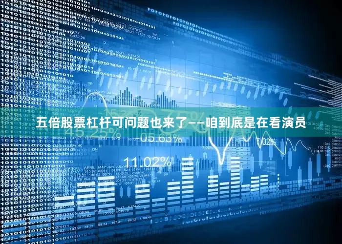 五倍股票杠杆可问题也来了——咱到底是在看演员