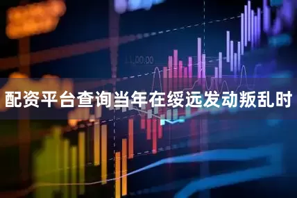 配资平台查询当年在绥远发动叛乱时
