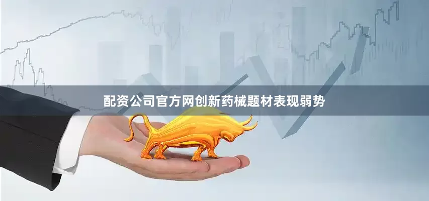 配资公司官方网创新药械题材表现弱势