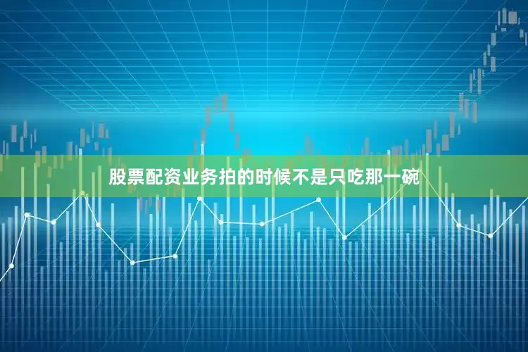 股票配资业务拍的时候不是只吃那一碗