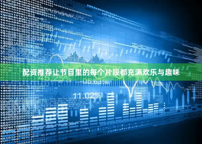 配资推荐让节目里的每个片段都充满欢乐与趣味