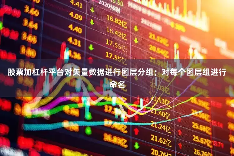 股票加杠杆平台对矢量数据进行图层分组；对每个图层组进行命名