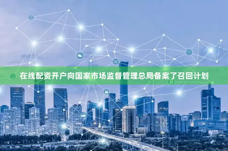 在线配资开户向国家市场监督管理总局备案了召回计划